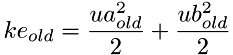 \[ ke_{old} = \frac{ua_{old}^2}{2} + \frac{ub_{old}^2}{2} \]